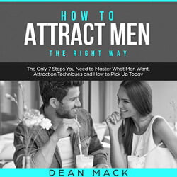 Lee Goettl Voice Your World How to Attract Men: The Right Way - The Only 7 Steps You Need to Master What Men Want, Attraction Techniques and How to Pick Up Today