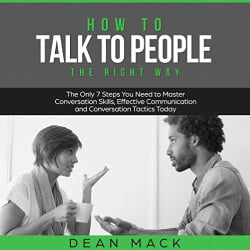 Lee Goettl Voice Your World How to Talk to People the Right Way: The Only 7 Steps You Need to Master Conversation Skills, Effective Communication, and Conversation Tactics Today